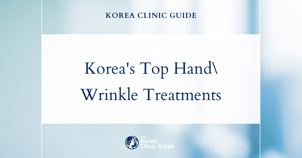 Hand Wrinkle Treatment in Korea | Best Clinics, Costs, Procedure Types & More