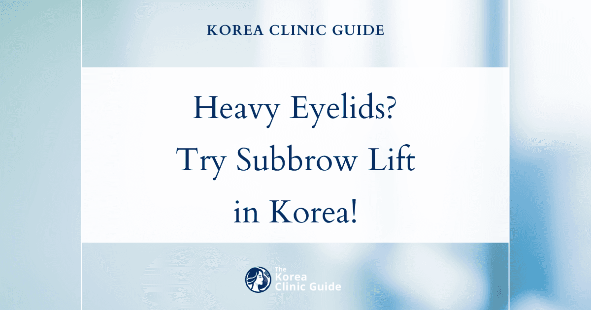 Heavy Eyelids Solutions: Subbrow Lift Procedure in Korea for a Youthful Look