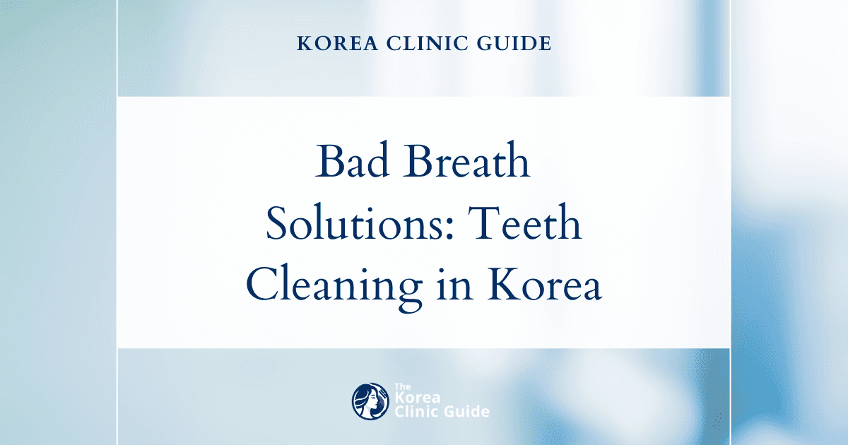 Bad Breath Solutions: Teeth Cleaning Procedures in Korea for Fresher Breath
