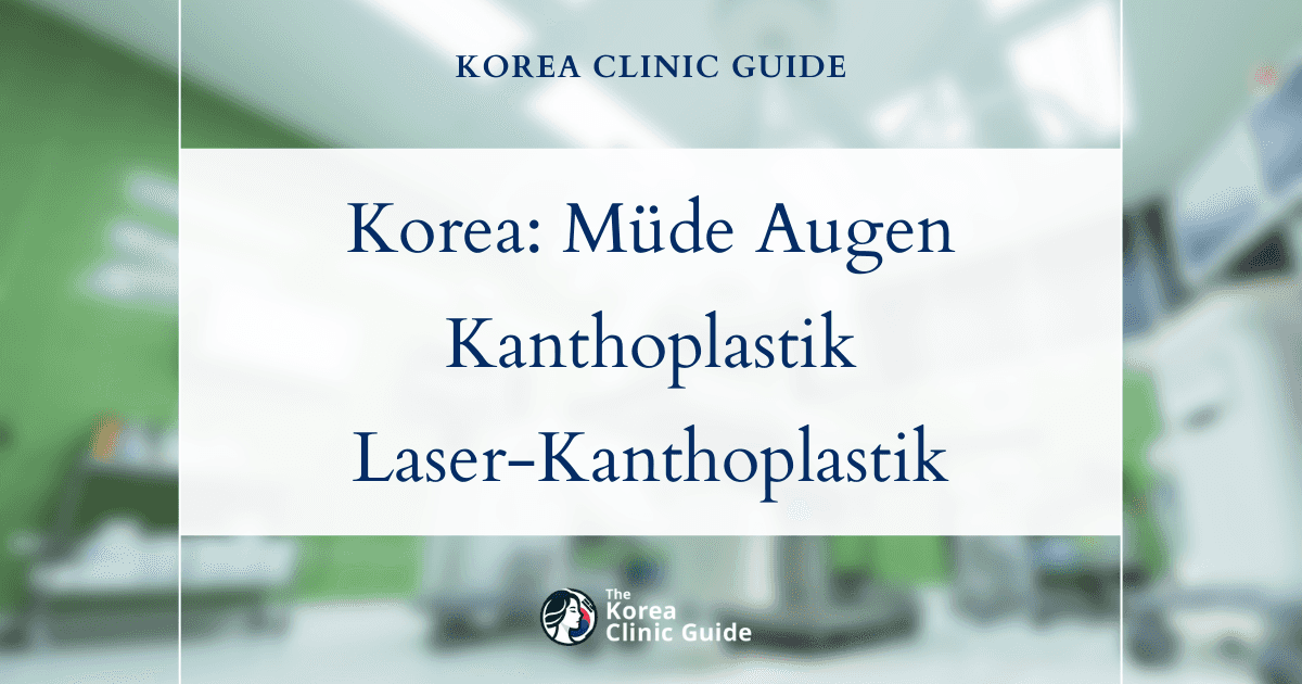 Behandlung von müde wirkenden Augen in Korea: Kanthoplastik und Laser-Kanthoplastik für einen wachen, strahlenden Blick