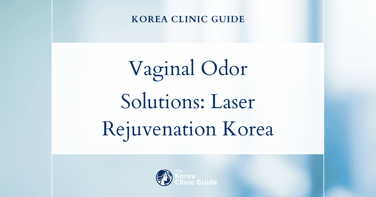 Persistent Vaginal Odor Solutions: Laser Vaginal Rejuvenation Procedures in Korea for Lasting Freshness