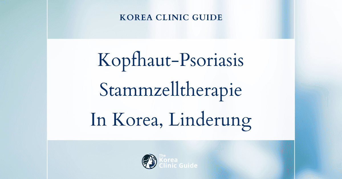 Behandlung der Kopfhaut-Psoriasis in Korea: Stammzellbasierte Kopfhauttherapie zur langanhaltenden Linderung