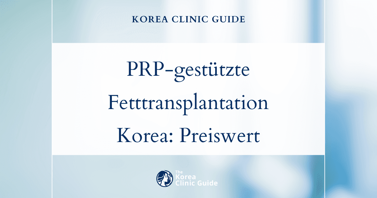 PRP-unterstützte Eigenfetttransplantation weltweit: Warum Korea eine führende Wahl in Bezug auf Qualität und Kosteneffizienz ist