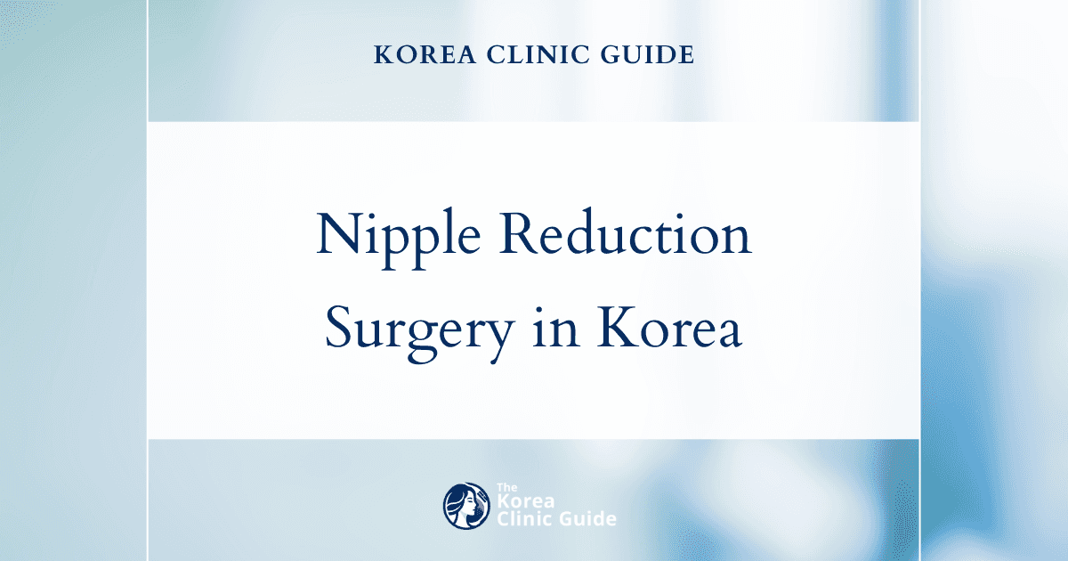 Nipple Reduction Surgery in Korea: Effective Nipple Surgery Procedures for a Desired Look
