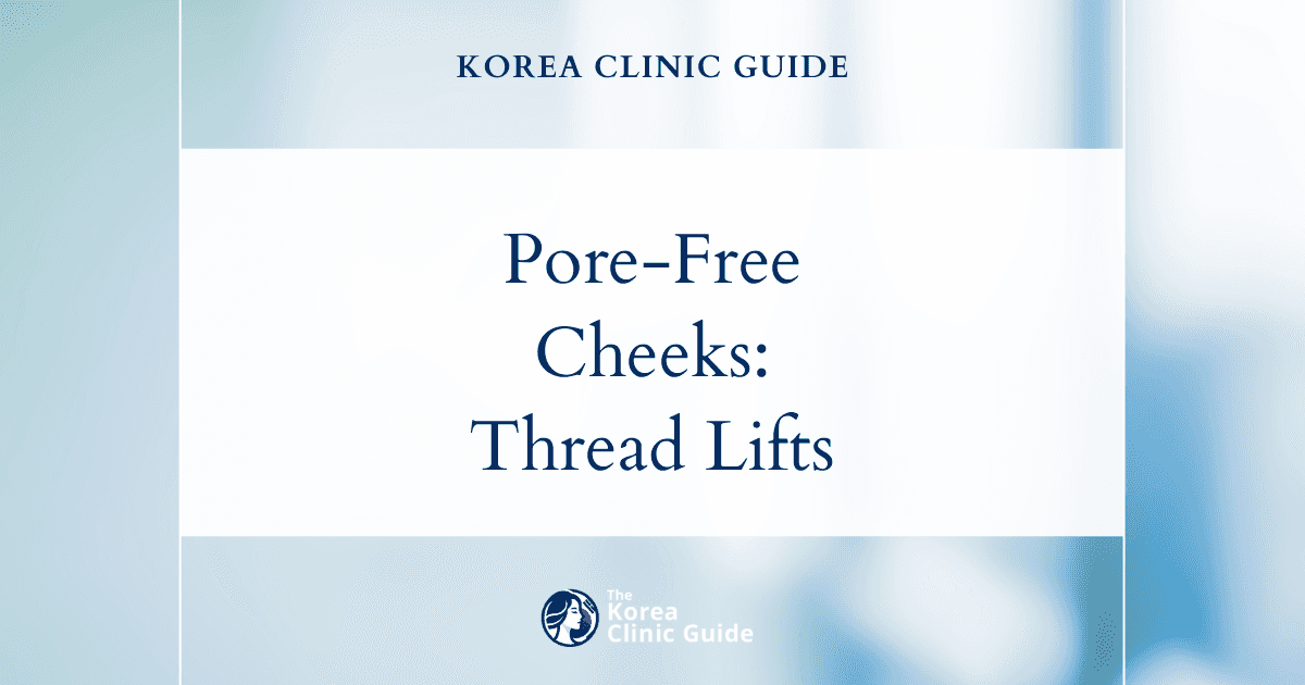Enlarged Pore Cheeks Solutions: Thread Lift Procedures in Korea for Smoother Skin