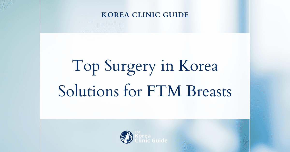 Top Surgery in Korea: Effective Solutions for Unwanted Breast Development in FTM Patients