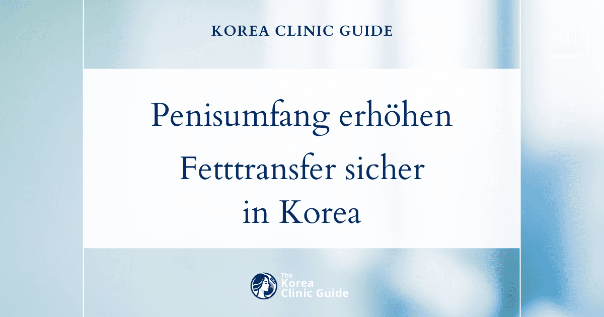 Penisumfangsvergrößerung mit Eigenfetttransfer in Korea: Sichere Lösungen für mehr Umfang