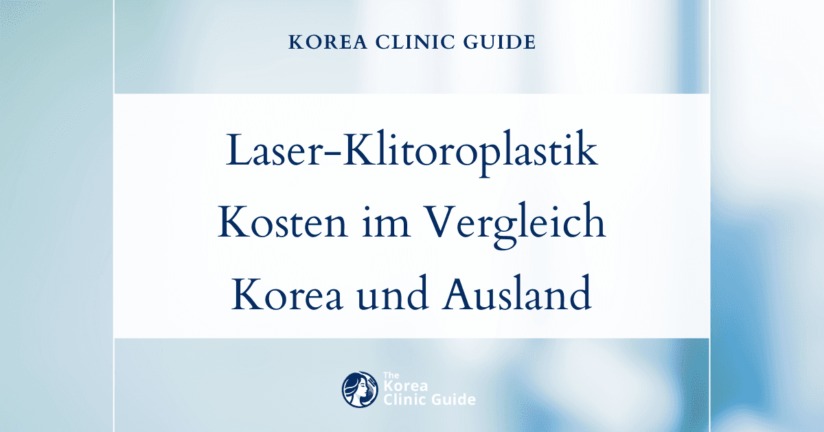 Erfahren Sie, was eine Laser-Klitoroplastik tatsächlich kostet: ein detaillierter Vergleich zwischen Korea und internationalen Behandlungsstandorten
