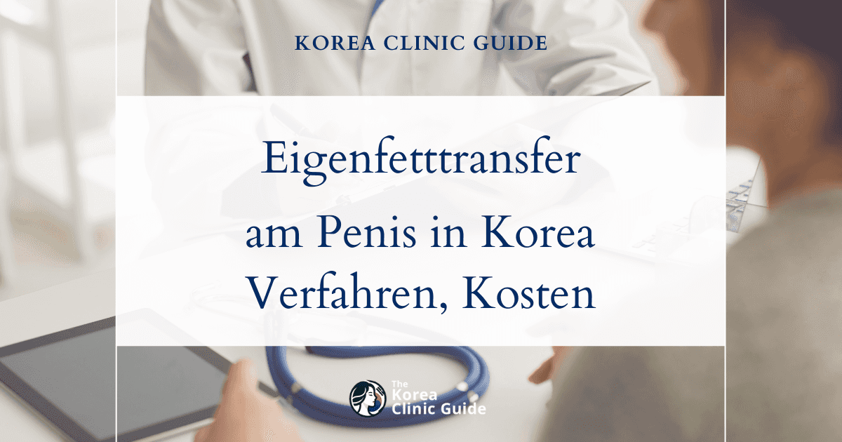 Eigenfetttransfer am Penis in Korea | Die besten Kliniken, Kosten, Behandlungsverfahren und mehr