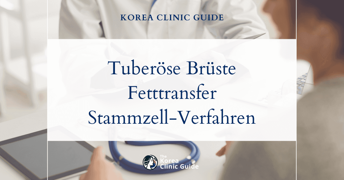 Tuberöse Brüste mit Brustvergrößerung, Eigenfetttransplantation und Stammzellverfahren in Südkorea korrigieren