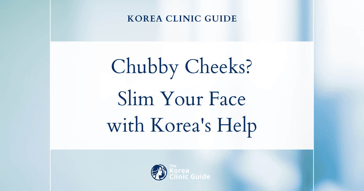 Chubby Cheeks in Adults: Effective Face Contouring Procedures in Korea for a Slimmer Look