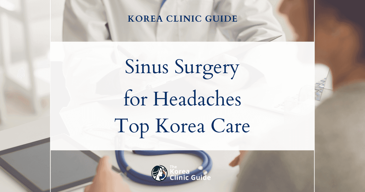 Effective Sinus Surgery for Sinus Headaches: Best Treatments Available in Korea