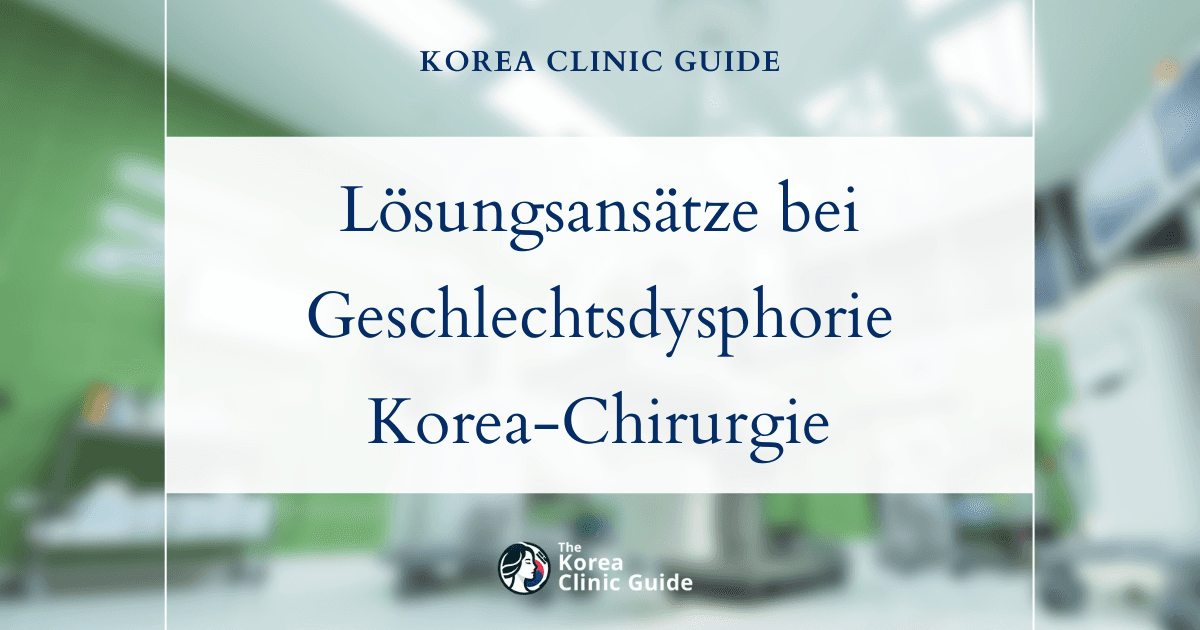 Lösungsansätze bei Geschlechtsdysphorie: geschlechtsangleichende Chirurgie in Korea für die Gesundheit und das Wohlbefinden transgeschlechtlicher Menschen