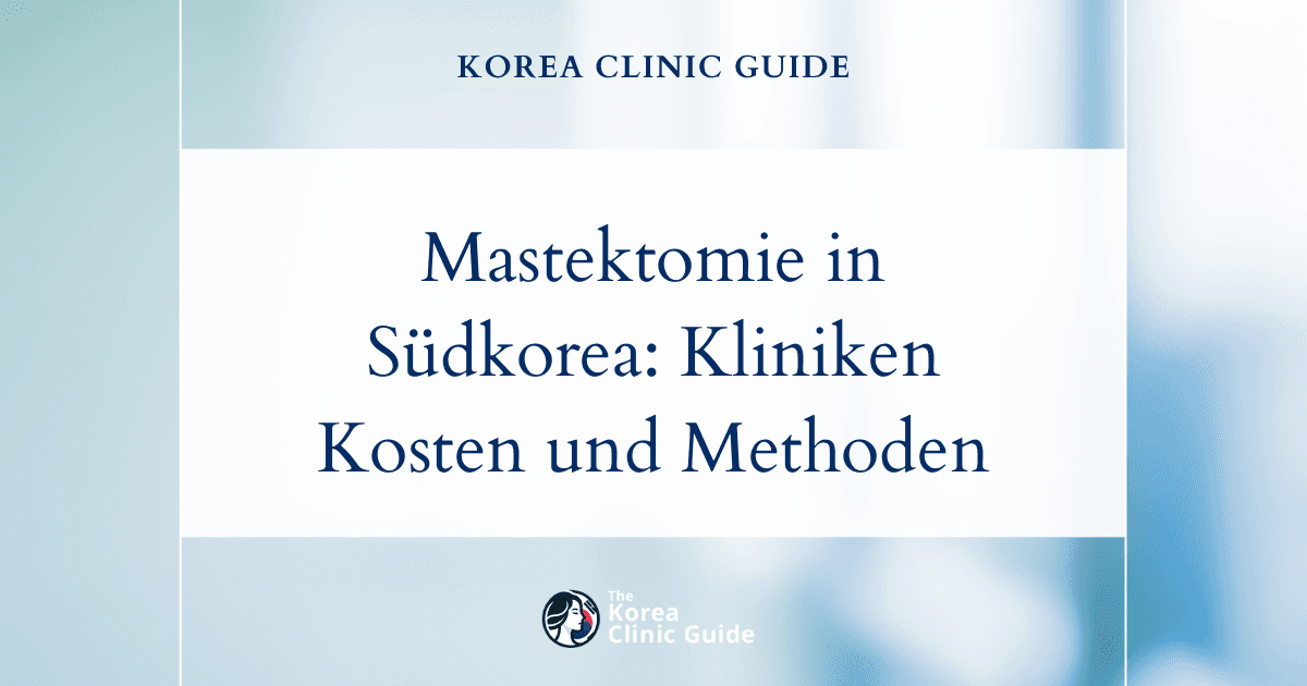 Mastektomie in Südkorea: Die besten Kliniken, Kosten, Operationsmethoden und mehr