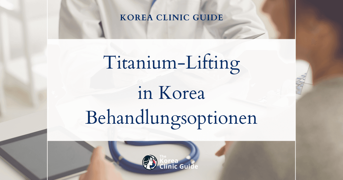 Titanium-Lifting in Korea | Die besten Kliniken, Kosten, Behandlungsoptionen und mehr