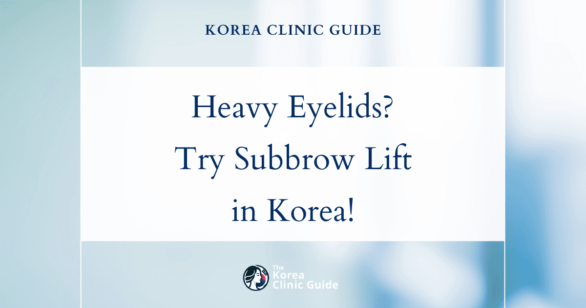 Heavy Eyelids Solutions: Subbrow Lift Procedure in Korea for a Youthful Look
