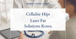 Cellulite Hips Solutions: Body Fat Dissolving Laser Procedures in Korea