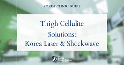 Thigh Cellulite Solutions: Shockwave Therapy & Body Fat Dissolving Laser Procedures in Korea