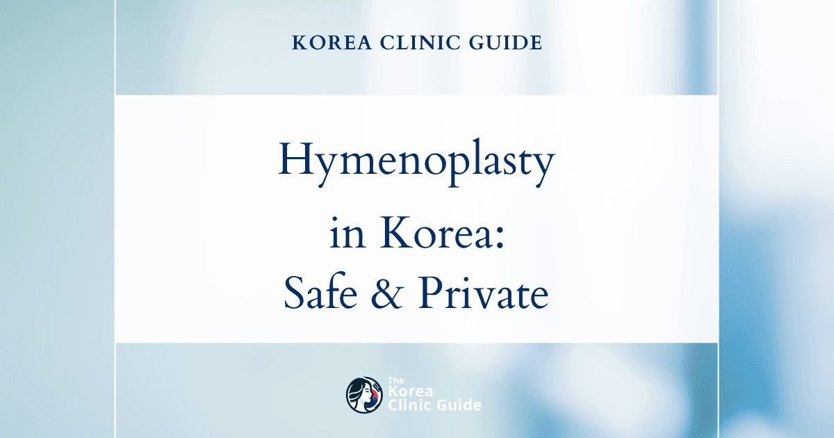 Hymen Restoration in Korea: Hymenoplasty Procedure Guide for Safe and Confidential Women's Care