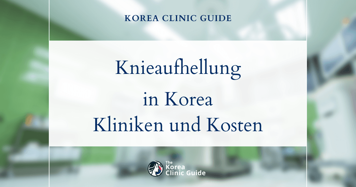 Knieaufhellung in Korea | Die besten Kliniken, Kosten, Behandlungsarten und mehr