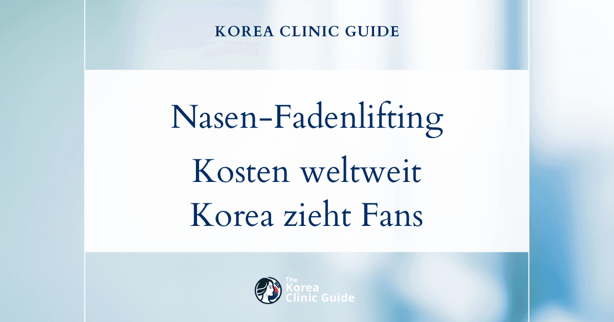 Weltweiter Kostenvergleich beim Nasen-Fadenlifting: Warum Korea Schönheitsinteressierte aus aller Welt anzieht