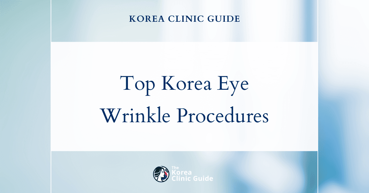 Discover top Korea procedures for fine lines and wrinkles around eyes: Blepharoplasty, Eyelid Fat Removal & Under Eye Repositioning