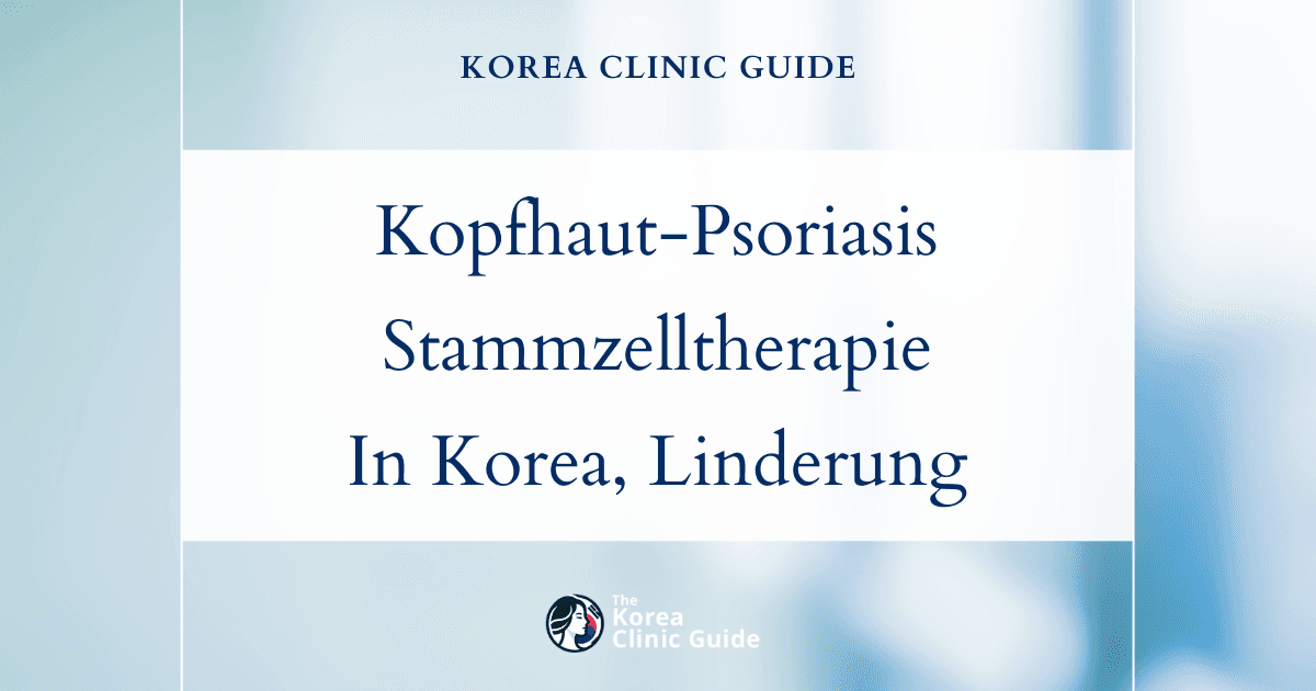 Behandlung der Kopfhaut-Psoriasis in Korea: Stammzellbasierte Kopfhauttherapie zur langanhaltenden Linderung