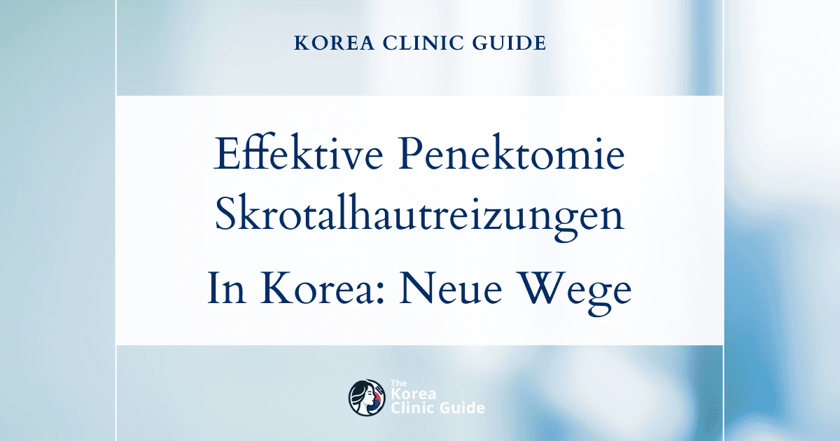 Effektive Penektomie bei Skrotalhautreizungen bei MTF-Patientinnen: Moderne medizinische Behandlungsmöglichkeiten in Korea
