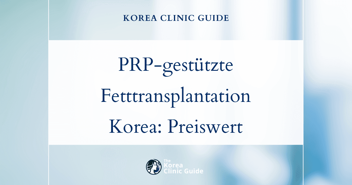 PRP-unterstützte Eigenfetttransplantation weltweit: Warum Korea eine führende Wahl in Bezug auf Qualität und Kosteneffizienz ist