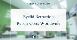 The Cost of Eyelid Retraction Repair in Korea | Costs, Factors Influencing The Price, Vs Cost in USA, Turkey, Mexico & More