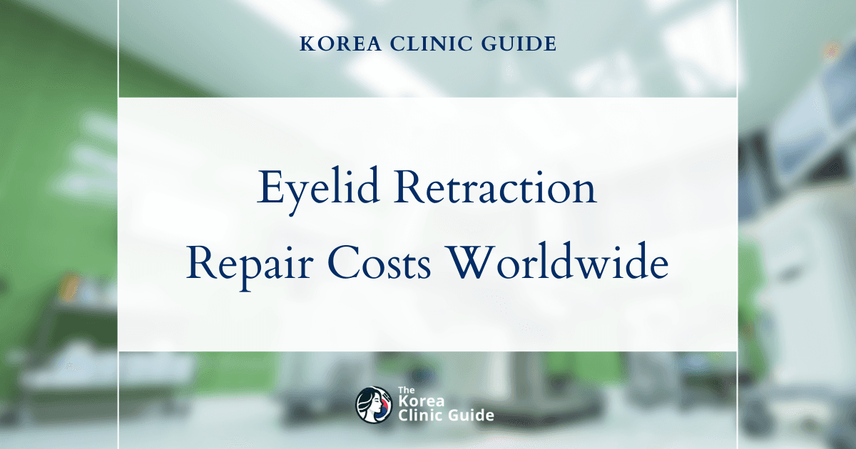 The Cost of Eyelid Retraction Repair in Korea | Costs, Factors Influencing The Price, Vs Cost in USA, Turkey, Mexico & More