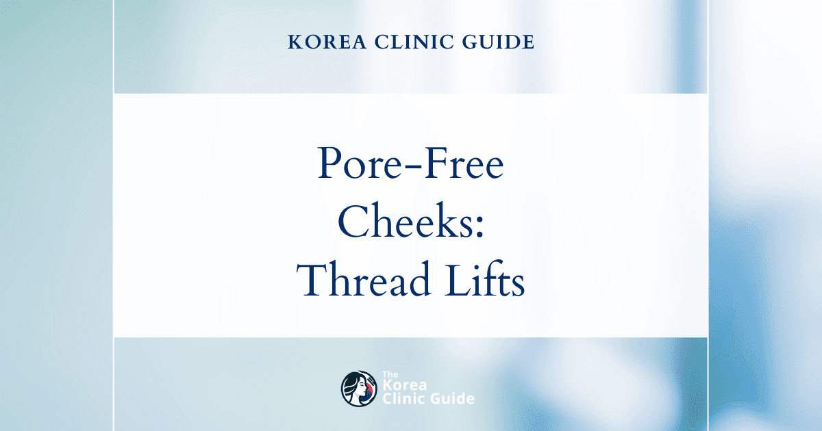 Enlarged Pore Cheeks Solutions: Thread Lift Procedures in Korea for Smoother Skin