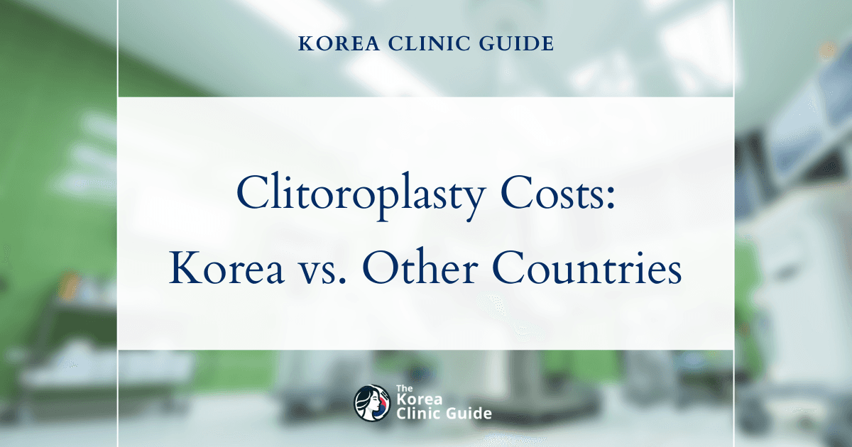 Discover the True Cost of Clitoroplasty with Laser: Detailed Comparisons Between Korea and Global Destinations