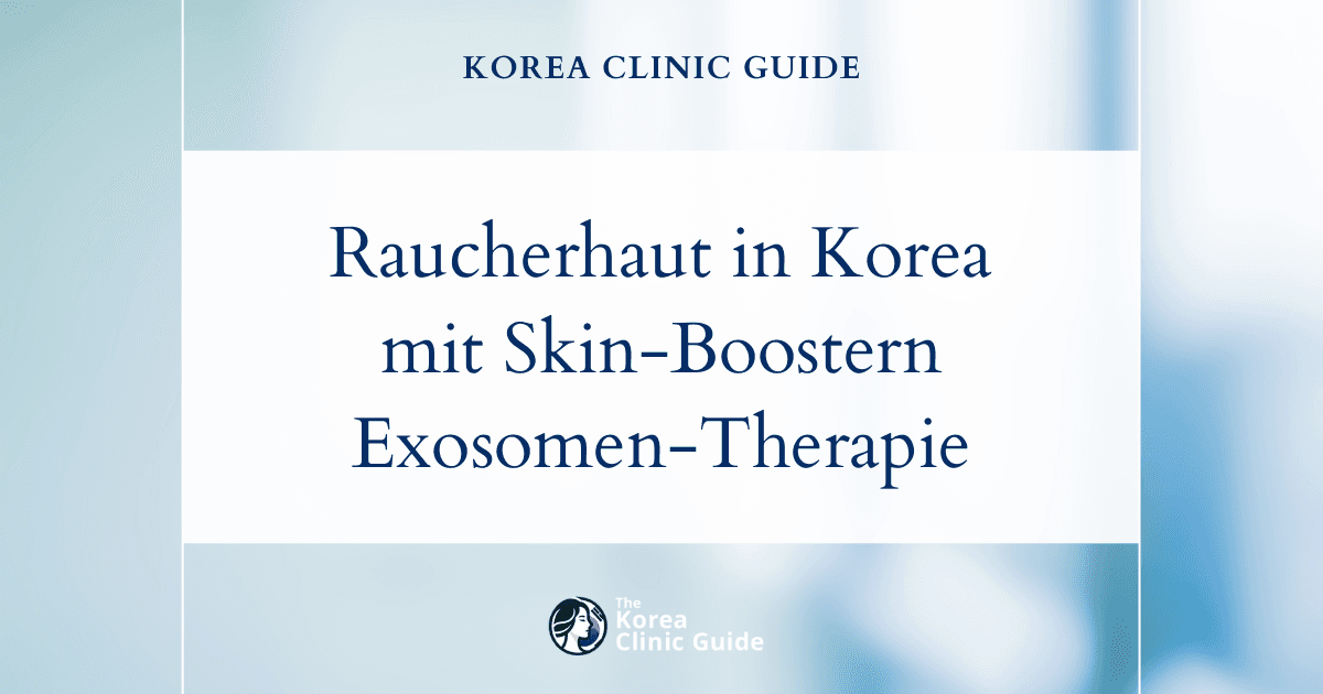 Fahle Raucherhaut in Korea mit Skin-Boostern und Exosomenbehandlungen revitalisieren