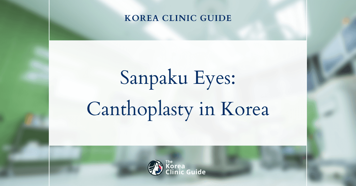 Sanpaku Eyes: Canthoplasty & Laser Canthoplasty Procedures in Korea for Eye Enhancement