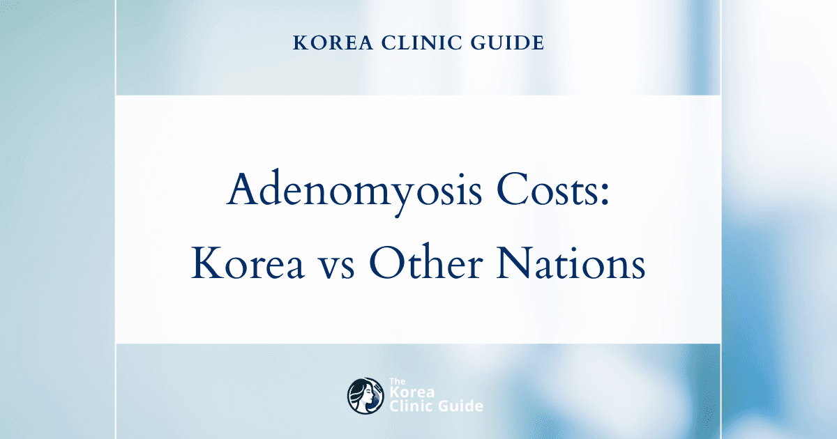 Global Treatment Costs for Adenomyosis: Why South Korea Draws International Patients