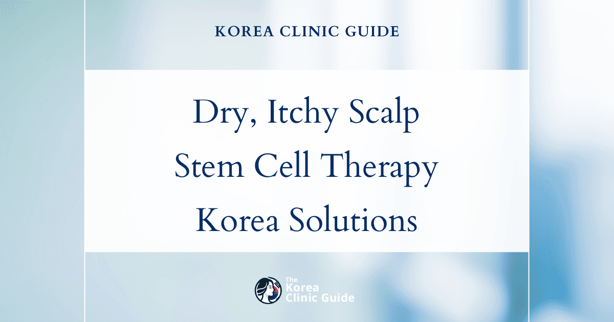 Dry Itchy Scalp Solutions: Stem Cell Scalp Therapy Procedures in Korea for Lasting Relief