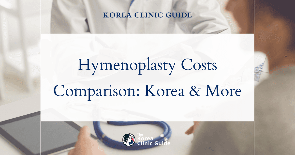 The Cost of Hymenoplasty in Korea | Costs, Factors Influencing The Price, Vs Cost in USA, Turkey, Mexico & More