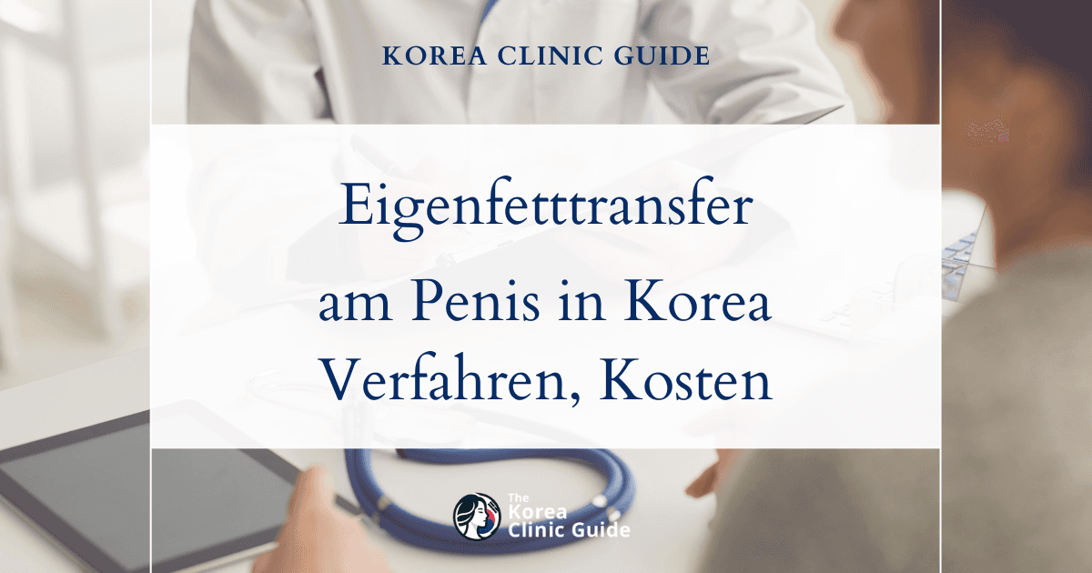 Eigenfetttransfer am Penis in Korea | Die besten Kliniken, Kosten, Behandlungsverfahren und mehr