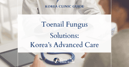 Toenail Fungus Solutions: Advanced Toenail Treatment Procedures in Korea