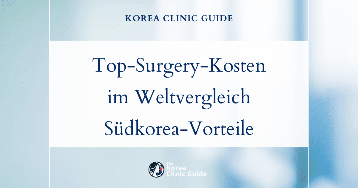 Top-Surgery-Kosten im weltweiten Vergleich: Warum die fortschrittliche Versorgung in Südkorea Vorteile gegenüber den USA, dem Vereinigten Königreich und anderen Ländern bietet