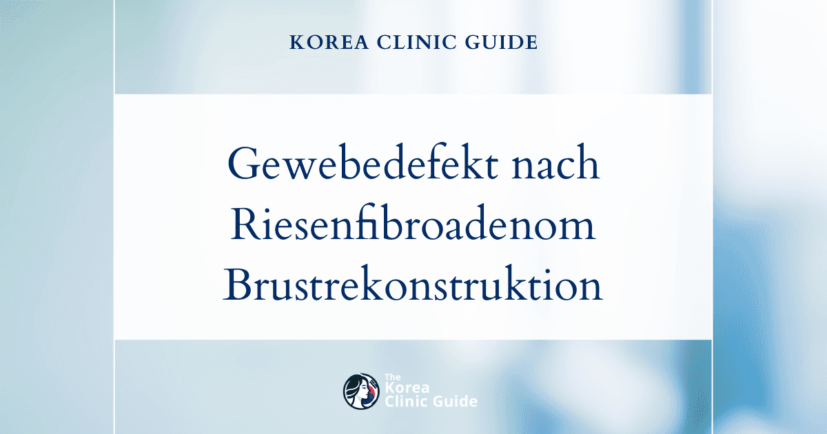 Gewebedefekt nach der Entfernung eines Riesenfibroadenoms: Möglichkeiten der Brustrekonstruktion mit Eigenfett in Korea