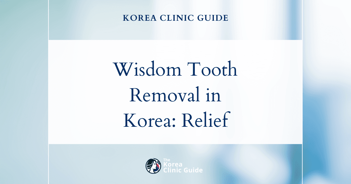 Wisdom Tooth Pain Solutions: Wisdom Tooth Removal Procedures in Korea for Lasting Relief