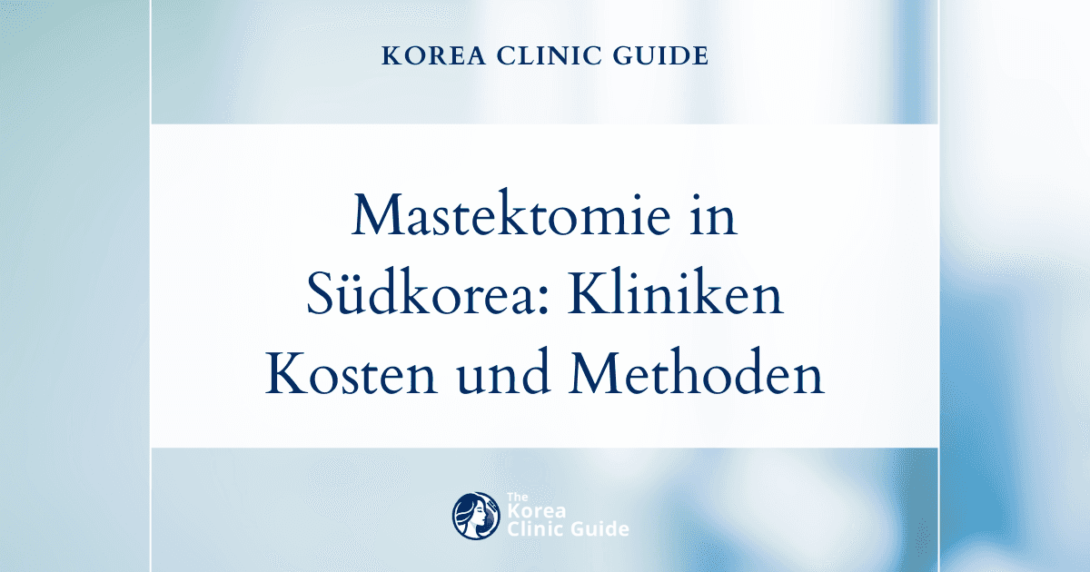 Mastektomie in Südkorea: Die besten Kliniken, Kosten, Operationsmethoden und mehr