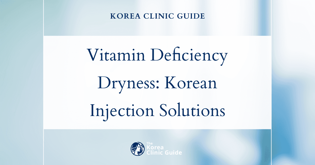 Vitamin Deficiency Dryness: How Vitamin Injection Procedures in Korea Can Restore Hydration and Health