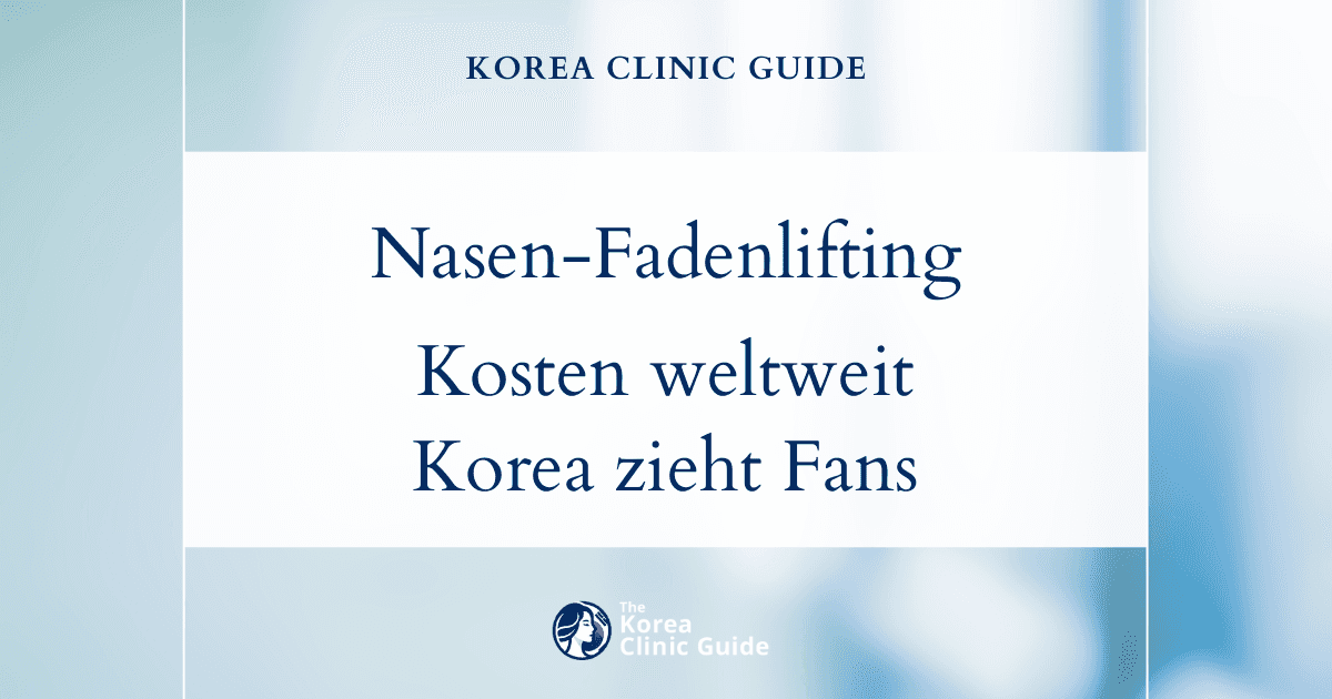Weltweiter Kostenvergleich beim Nasen-Fadenlifting: Warum Korea Schönheitsinteressierte aus aller Welt anzieht
