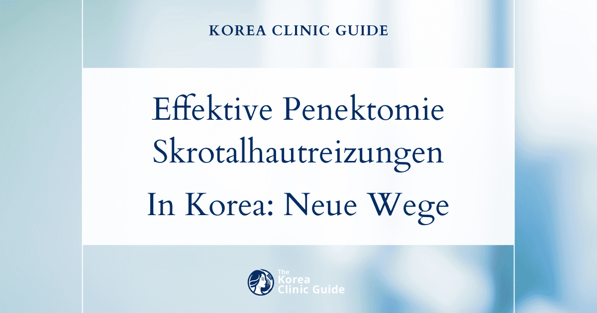 Effektive Penektomie bei Skrotalhautreizungen bei MTF-Patientinnen: Moderne medizinische Behandlungsmöglichkeiten in Korea