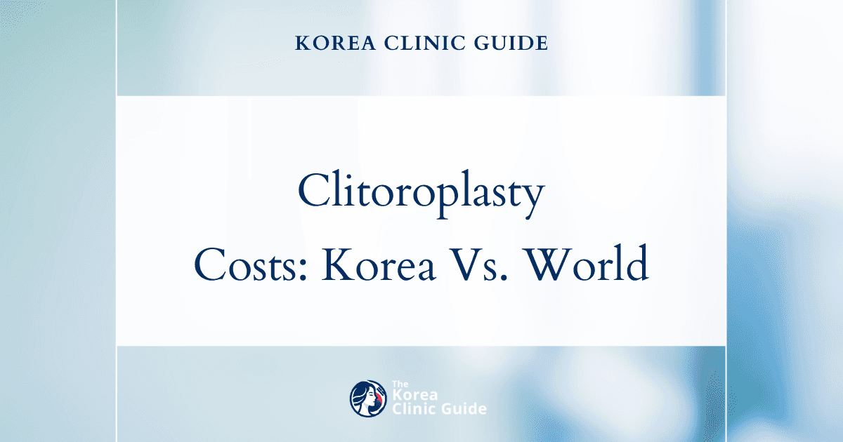 Global Comparison: Revision Clitoroplasty Costs in Korea and Leading Medical Destinations