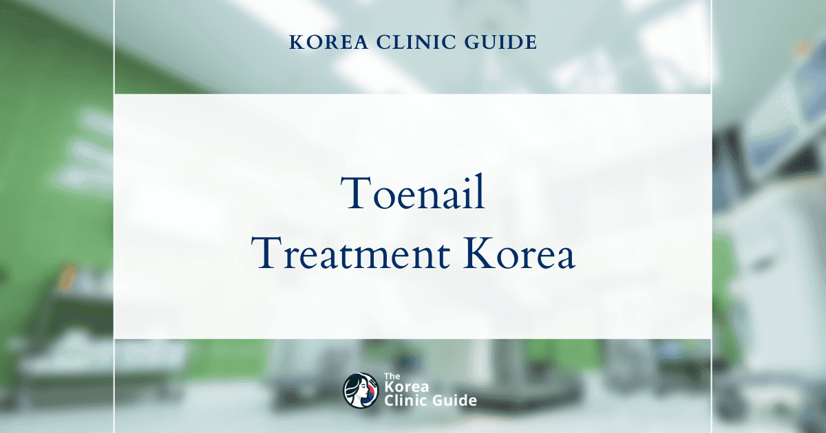 Toenail Treatment in Korea: Diagnosis, Fungal Care, Ingrown Nail Procedures, Recovery and Travel Planning