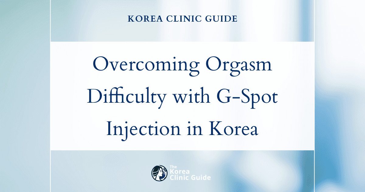 Overcoming Orgasm Difficulty with G-Spot Injection Procedures in Korea